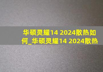 华硕灵耀14 2024散热如何_华硕灵耀14 2024散热